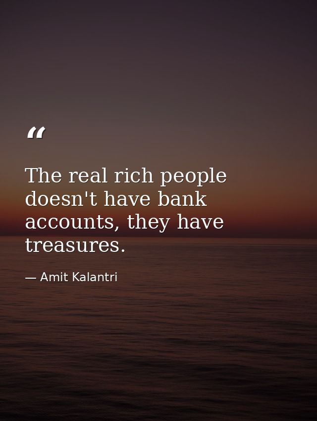 The real rich people doesn't have bank accounts, they have treasures. — Amit Kalantri