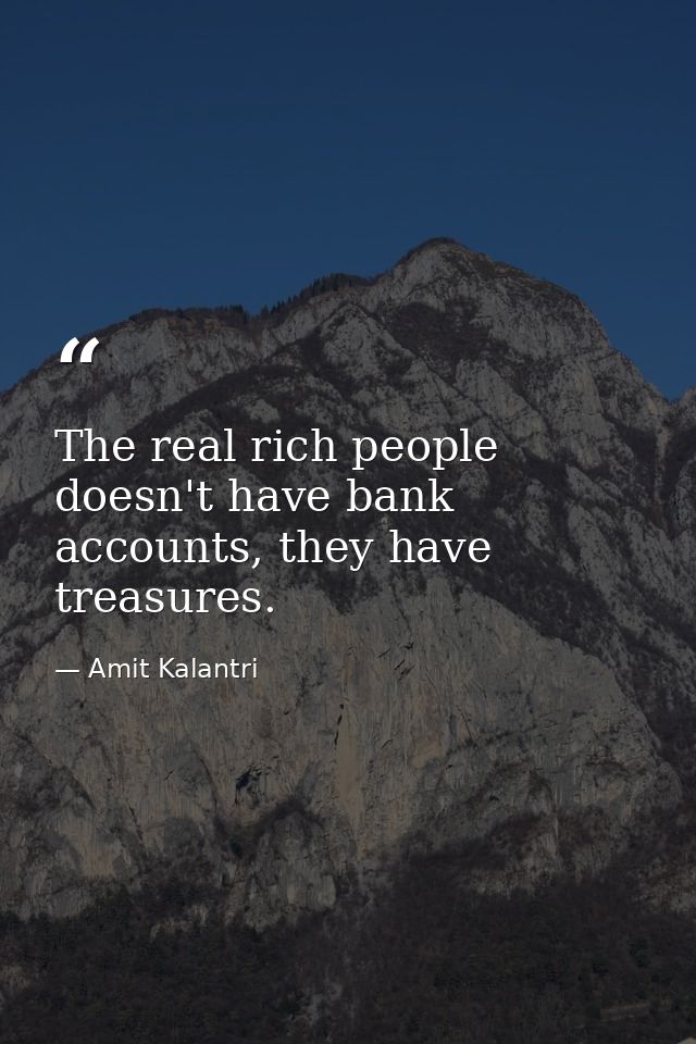 The real rich people doesn't have bank accounts, they have treasures. — Amit Kalantri