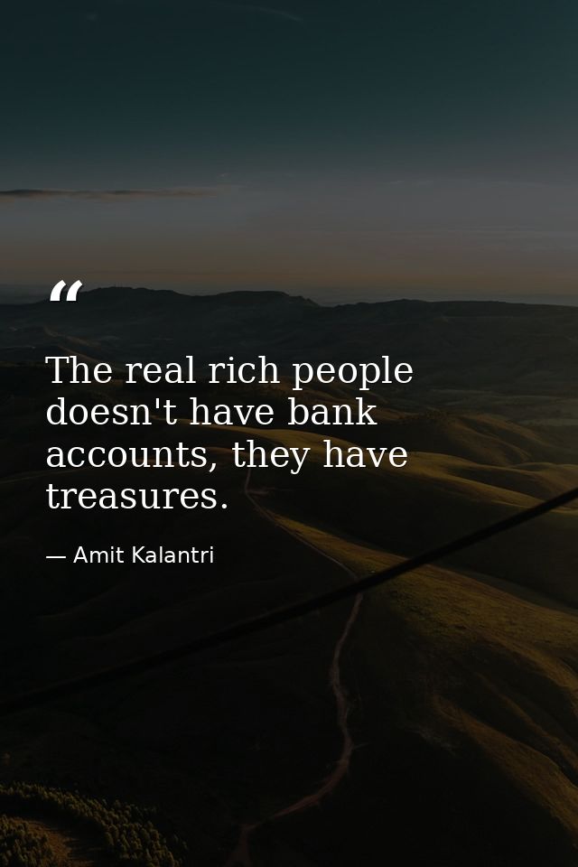 The real rich people doesn't have bank accounts, they have treasures. — Amit Kalantri