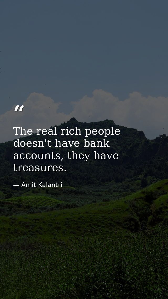 The real rich people doesn't have bank accounts, they have treasures. — Amit Kalantri