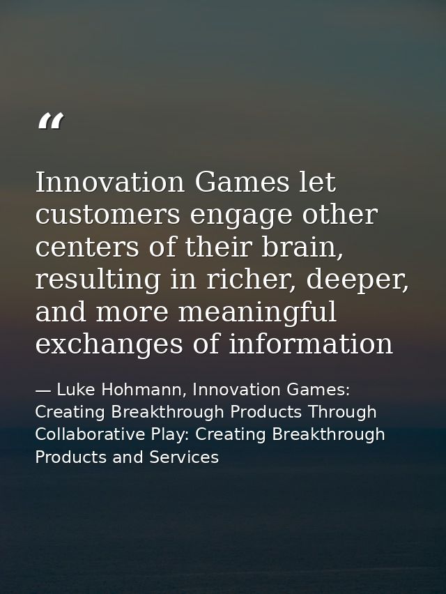 Innovation Games let customers engage other centers of their brain, resulting in richer, deeper, and more meaningful exc — Luke Hohmann, Innovation Games: Creating Breakthrough Products Through Collaborative Play: Creating Breakthrough Products and Services