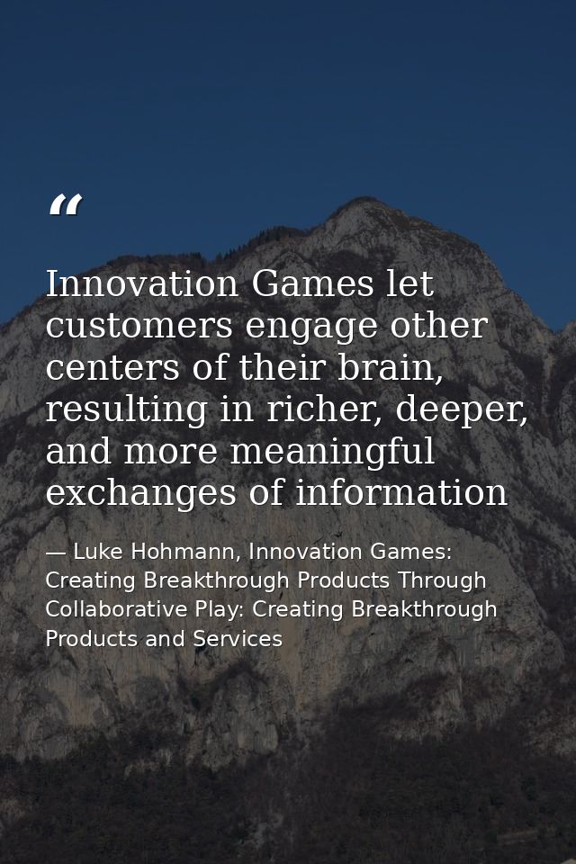 Innovation Games let customers engage other centers of their brain, resulting in richer, deeper, and more meaningful exc — Luke Hohmann, Innovation Games: Creating Breakthrough Products Through Collaborative Play: Creating Breakthrough Products and Services
