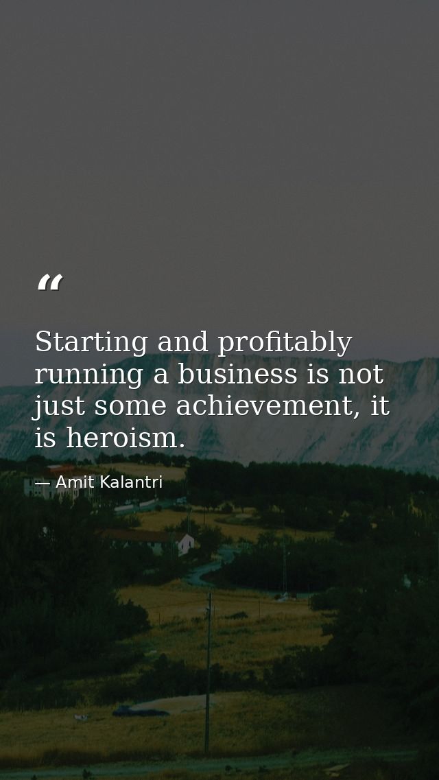 Starting and profitably running a business is not just some achievement, it is heroism. — Amit Kalantri