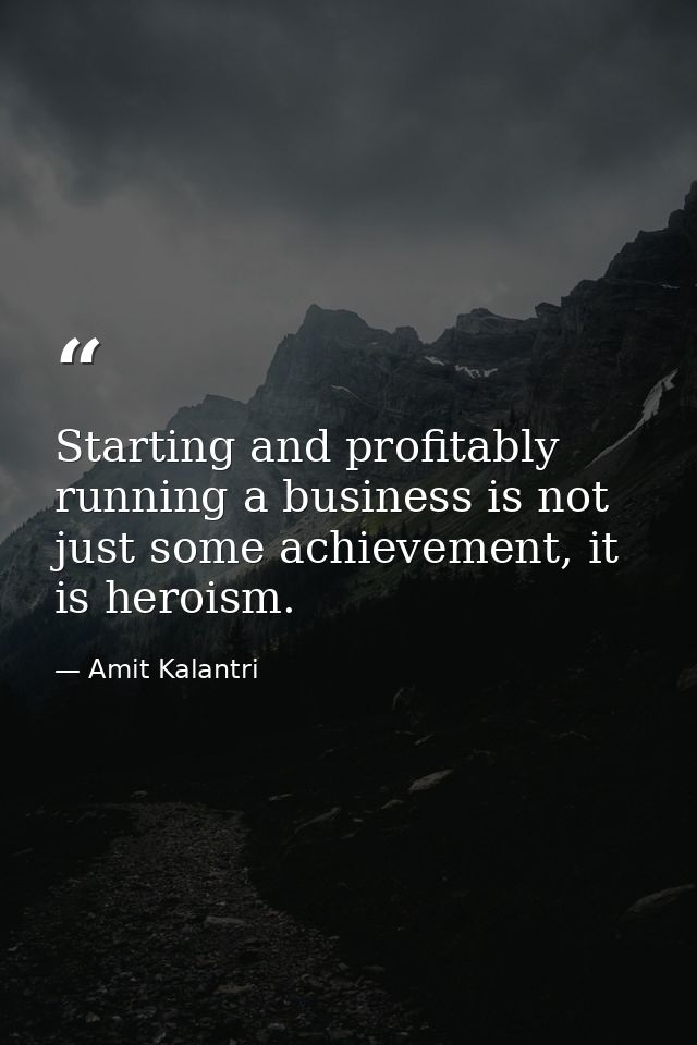 Starting and profitably running a business is not just some achievement, it is heroism. — Amit Kalantri