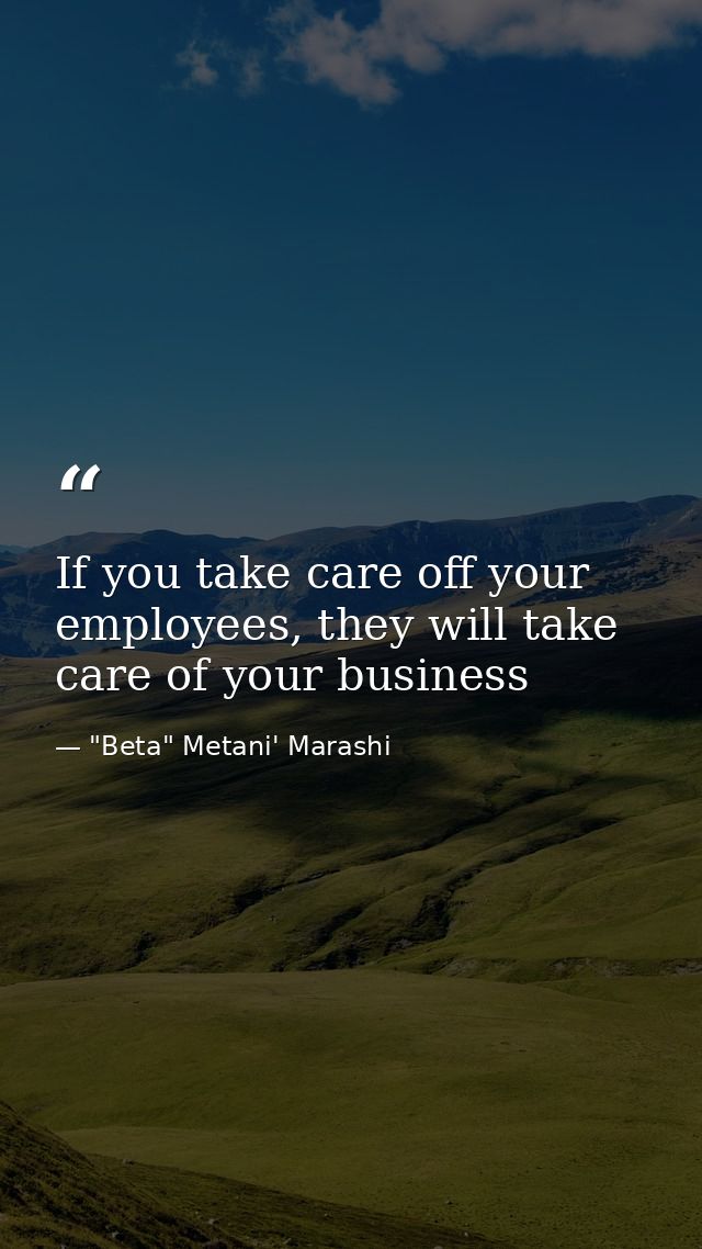 If you take care off your employees, they will take care of your business — "Beta" Metani' Marashi