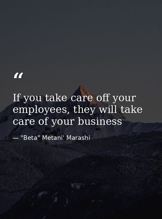 If you take care off your employees, they will take care of your business — "Beta" Metani' Marashi