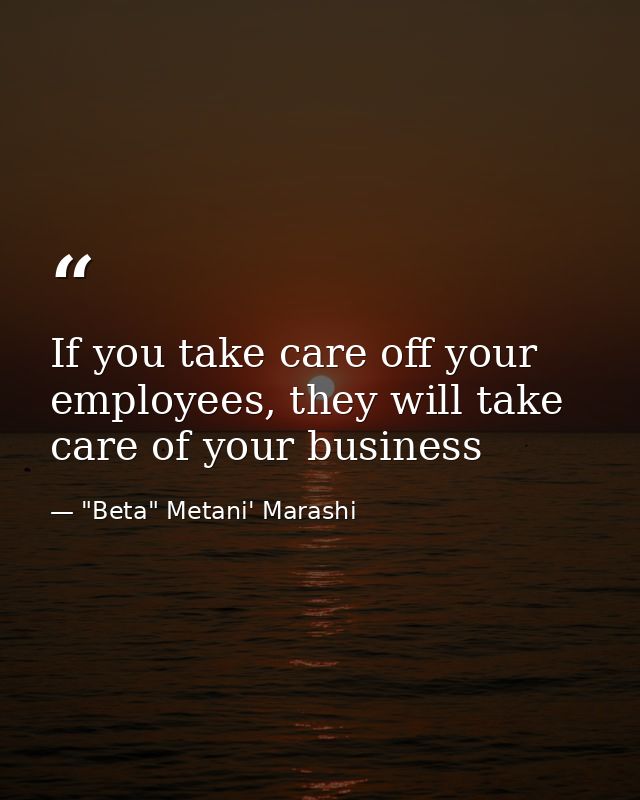 If you take care off your employees, they will take care of your business — "Beta" Metani' Marashi
