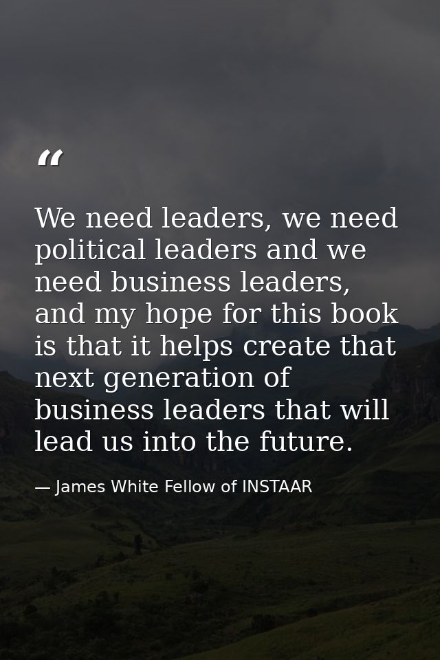 We need leaders, we need political leaders and we need business leaders, and my hope for this book is that it helps crea — James White Fellow of INSTAAR