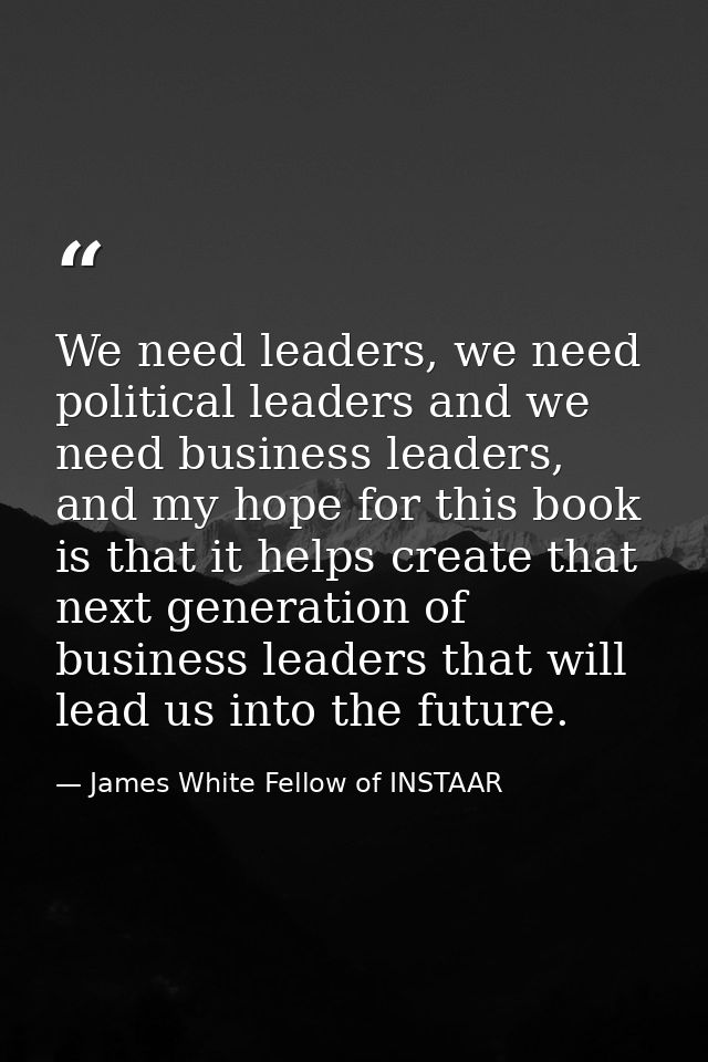 We need leaders, we need political leaders and we need business leaders, and my hope for this book is that it helps crea — James White Fellow of INSTAAR