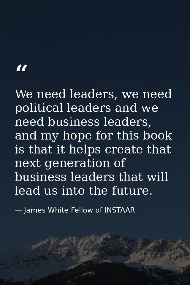 We need leaders, we need political leaders and we need business leaders, and my hope for this book is that it helps crea — James White Fellow of INSTAAR