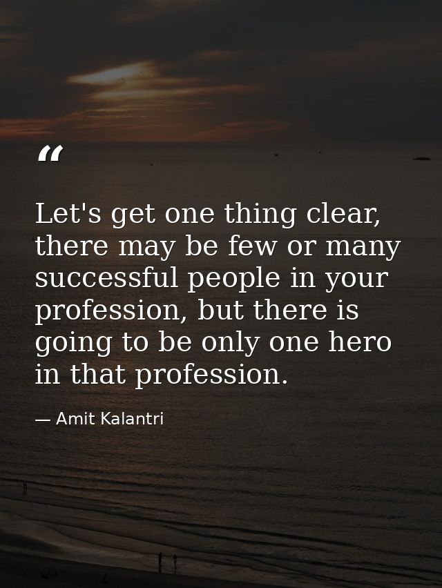 Let's get one thing clear, there may be few or many successful people in your profession, but there is going to be only  — Amit Kalantri