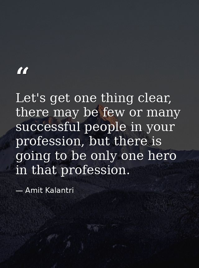 Let's get one thing clear, there may be few or many successful people in your profession, but there is going to be only  — Amit Kalantri