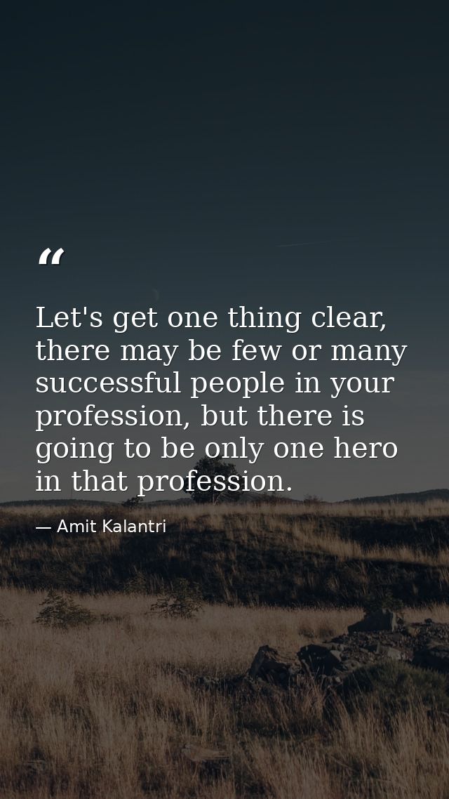 Let's get one thing clear, there may be few or many successful people in your profession, but there is going to be only  — Amit Kalantri