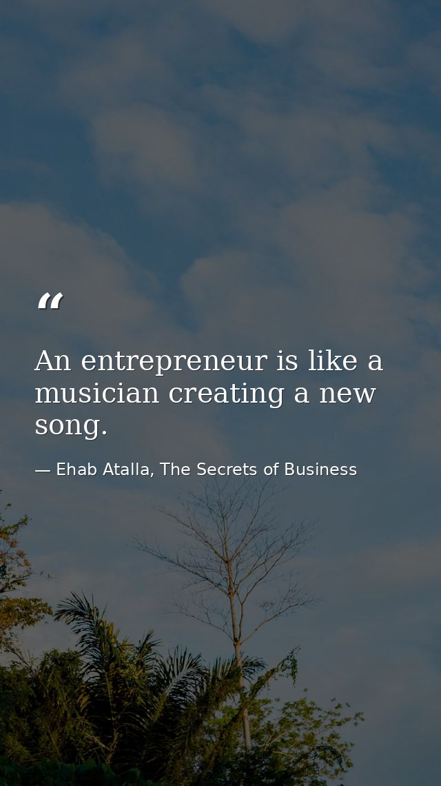 An entrepreneur is like a musician creating a new song. — Ehab Atalla, The Secrets of Business