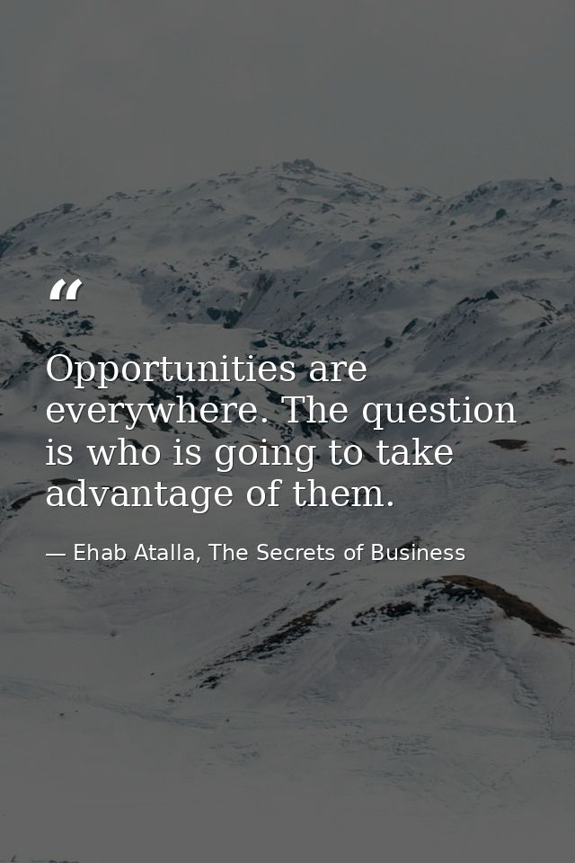 Opportunities are everywhere. The question is who is going to take advantage of them. — Ehab Atalla, The Secrets of Business