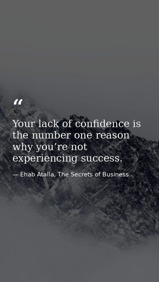 Your lack of confidence is the number one reason why you’re not experiencing success. — Ehab Atalla, The Secrets of Business
