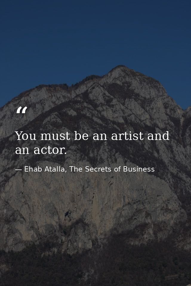 You must be an artist and an actor. — Ehab Atalla, The Secrets of Business