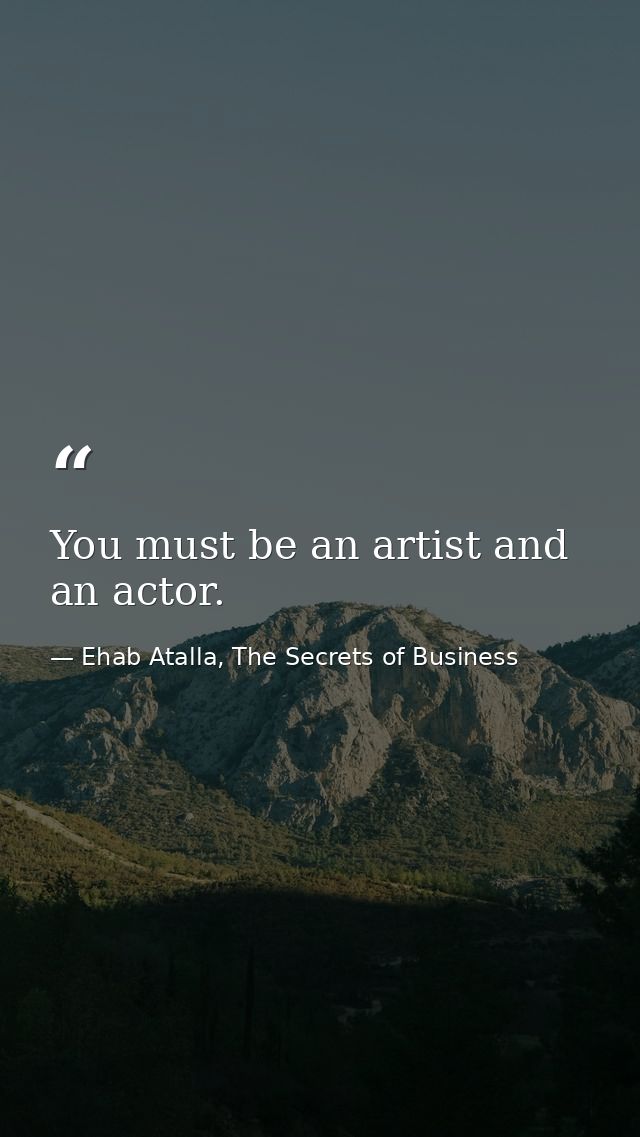 You must be an artist and an actor. — Ehab Atalla, The Secrets of Business
