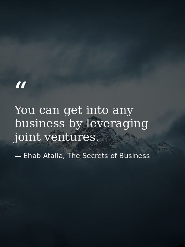 You can get into any business by leveraging joint ventures. — Ehab Atalla, The Secrets of Business