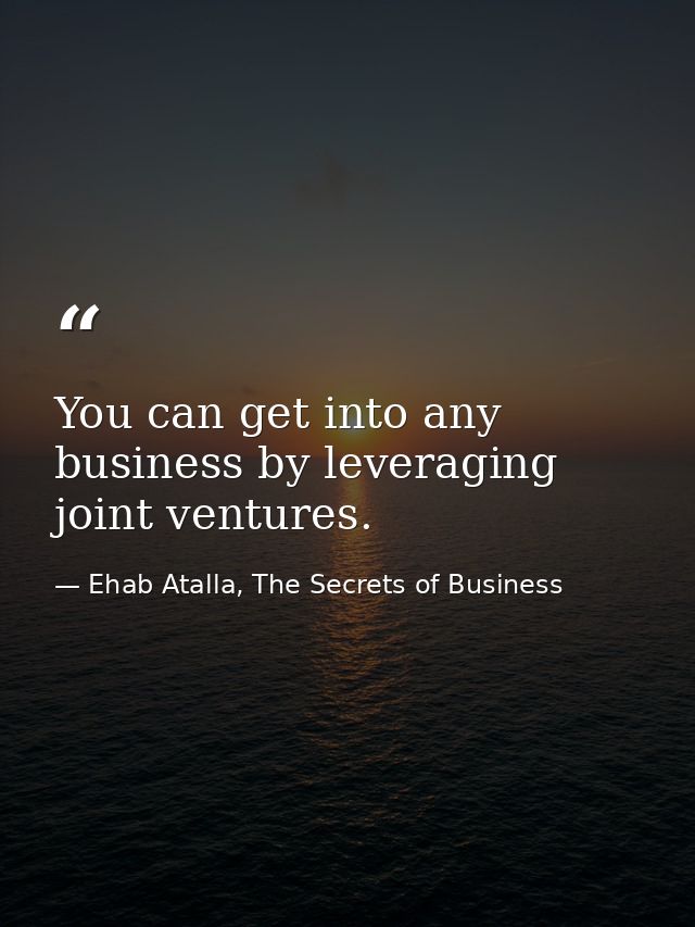You can get into any business by leveraging joint ventures. — Ehab Atalla, The Secrets of Business