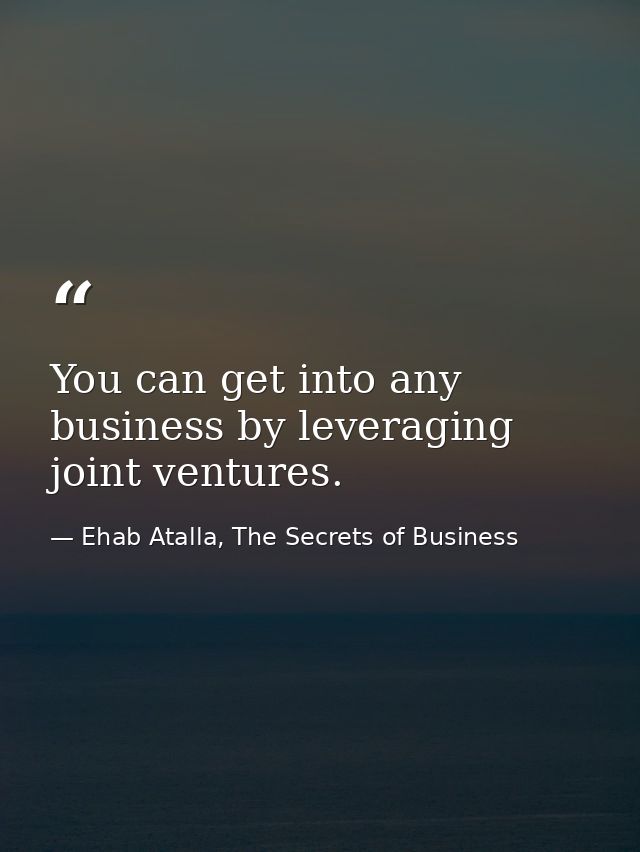 You can get into any business by leveraging joint ventures. — Ehab Atalla, The Secrets of Business