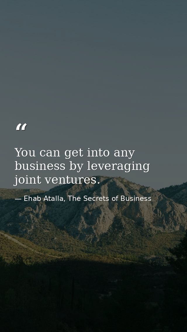 You can get into any business by leveraging joint ventures. — Ehab Atalla, The Secrets of Business