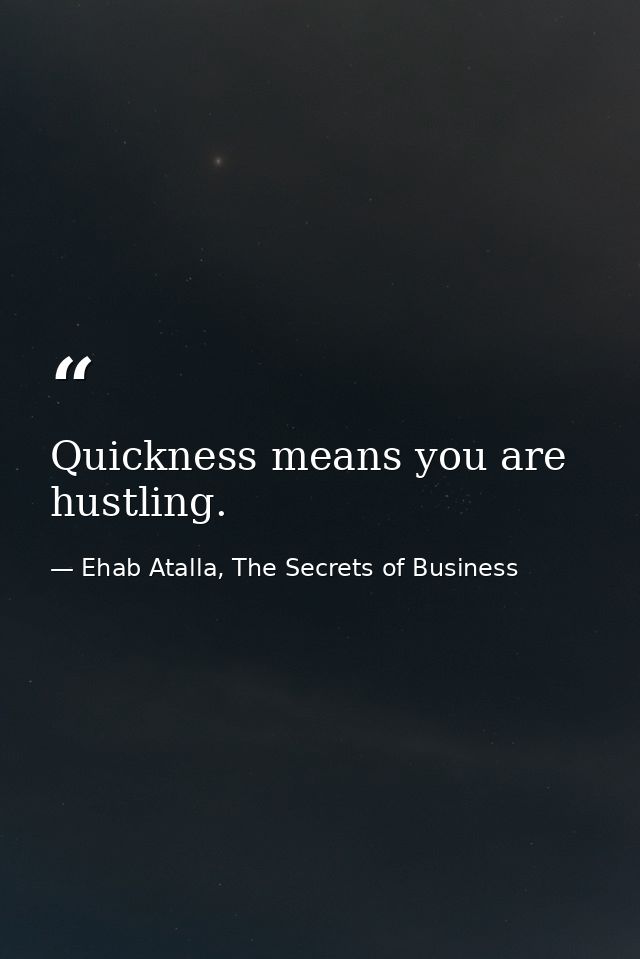 Quickness means you are hustling. — Ehab Atalla, The Secrets of Business