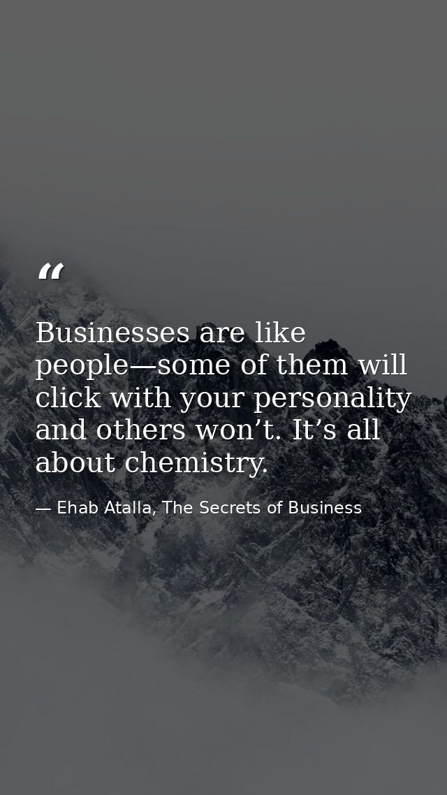Businesses are like people—some of them will click with your personality and others won’t. It’s all about chemistry. — Ehab Atalla, The Secrets of Business