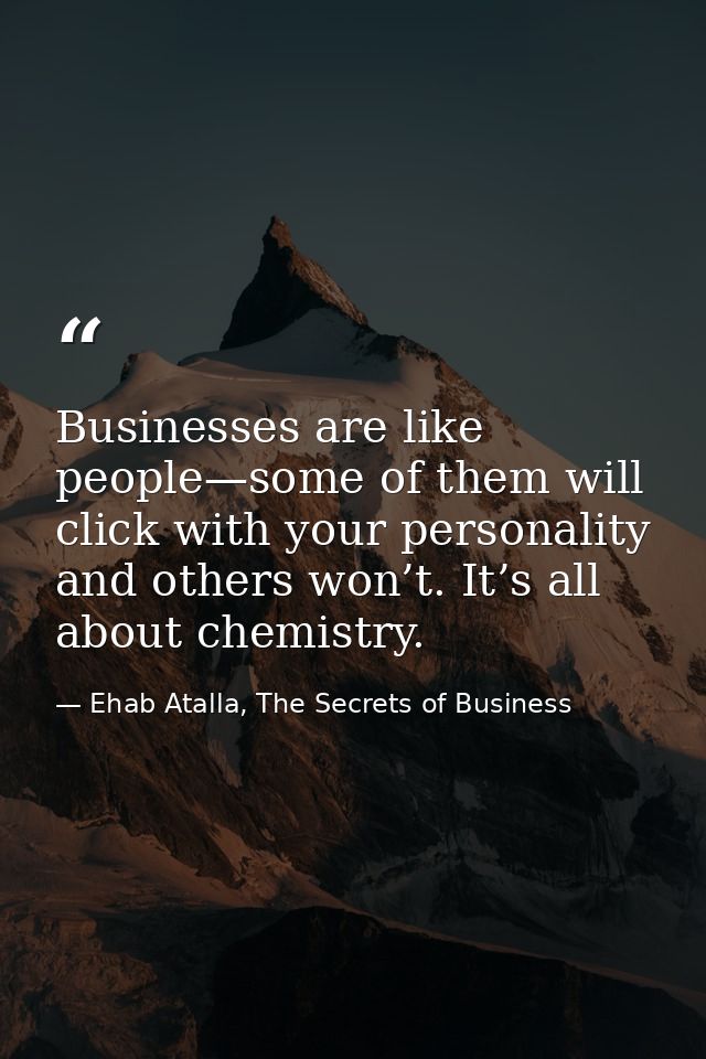 Businesses are like people—some of them will click with your personality and others won’t. It’s all about chemistry. — Ehab Atalla, The Secrets of Business
