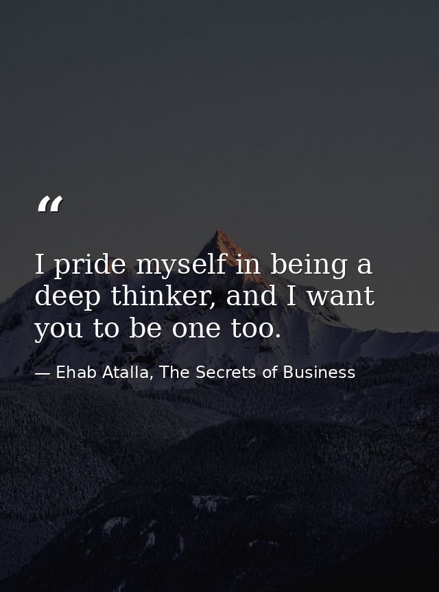 I pride myself in being a deep thinker, and I want you to be one too. — Ehab Atalla, The Secrets of Business