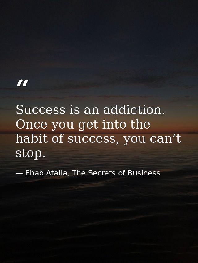 Success is an addiction. Once you get into the habit of success, you can’t stop. — Ehab Atalla, The Secrets of Business