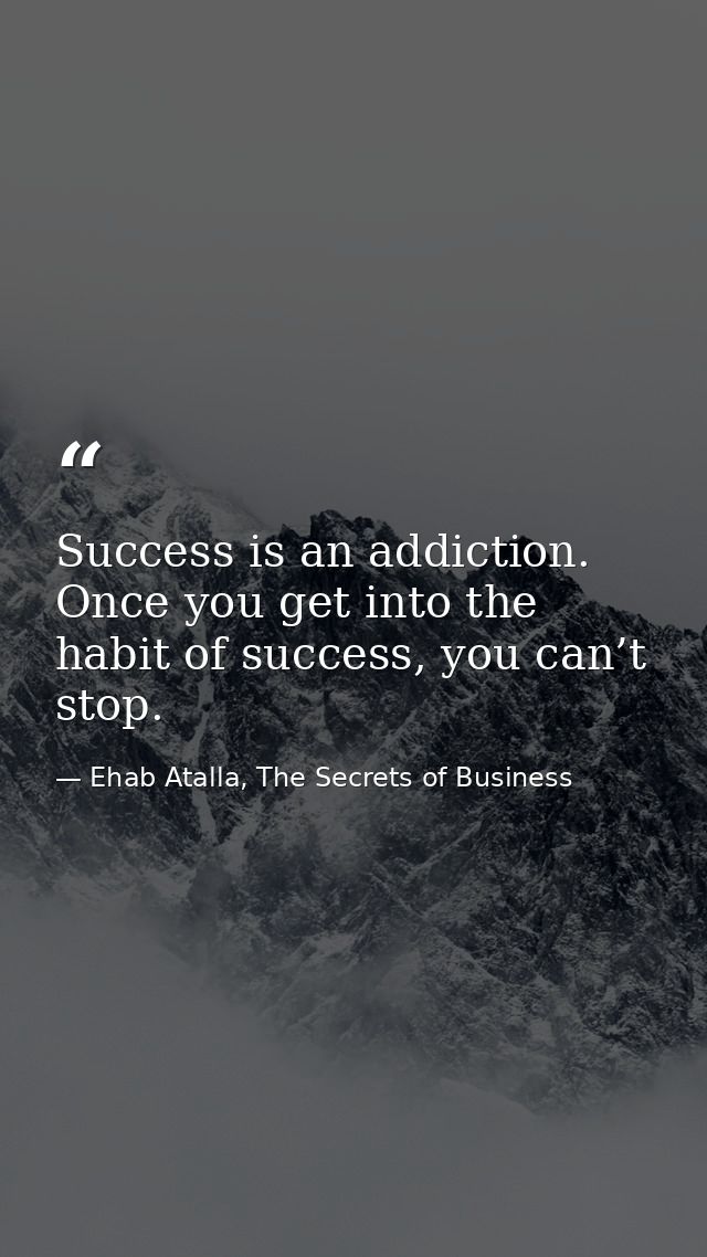 Success is an addiction. Once you get into the habit of success, you can’t stop. — Ehab Atalla, The Secrets of Business