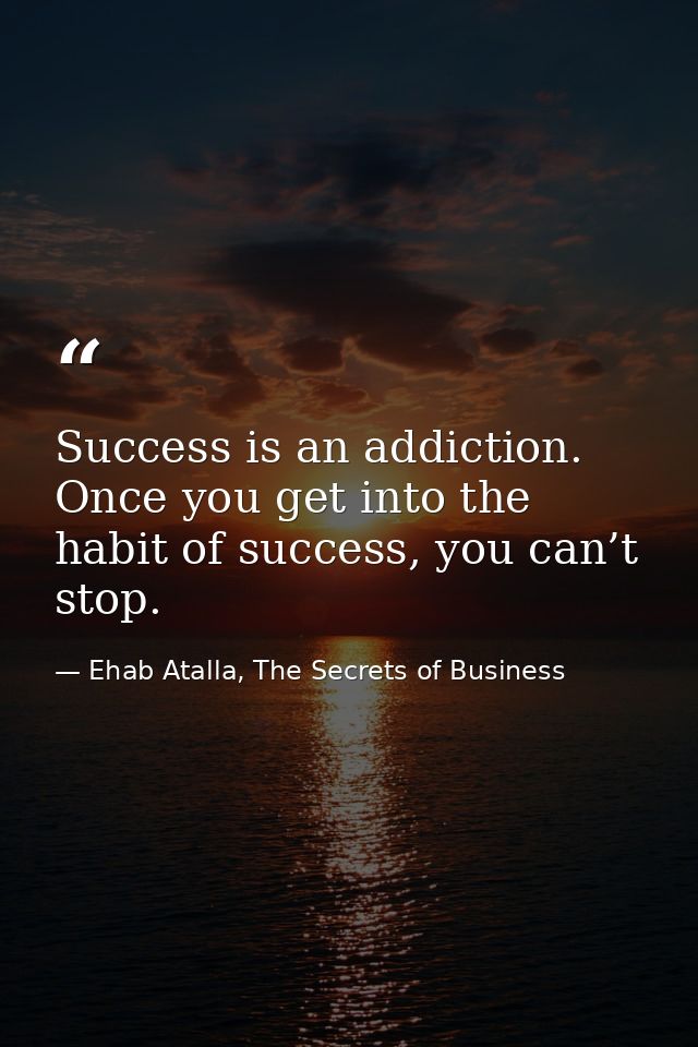 Success is an addiction. Once you get into the habit of success, you can’t stop. — Ehab Atalla, The Secrets of Business