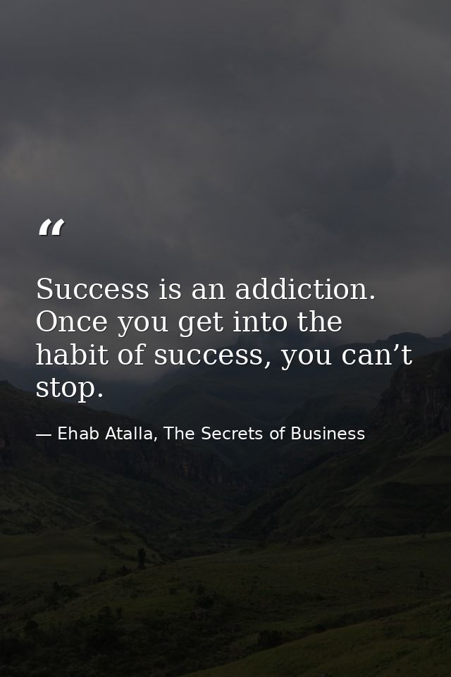 Success is an addiction. Once you get into the habit of success, you can’t stop. — Ehab Atalla, The Secrets of Business