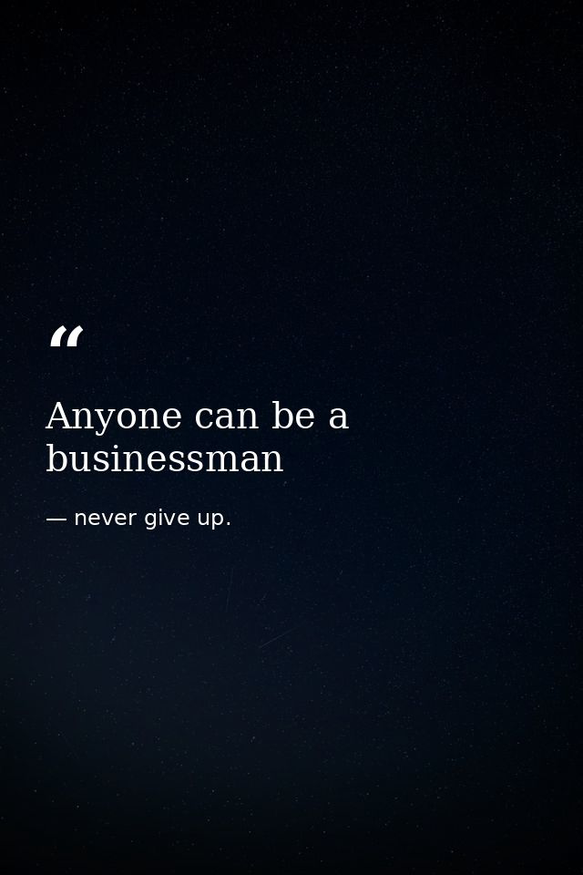 Anyone can be a businessman — never give up.
