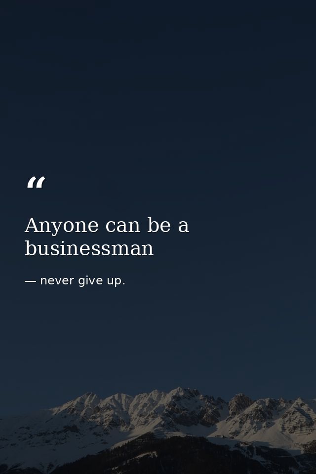 Anyone can be a businessman — never give up.