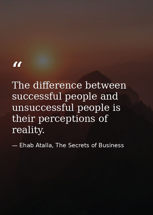The difference between successful people and unsuccessful people is their perceptions of reality. — Ehab Atalla, The Secrets of Business