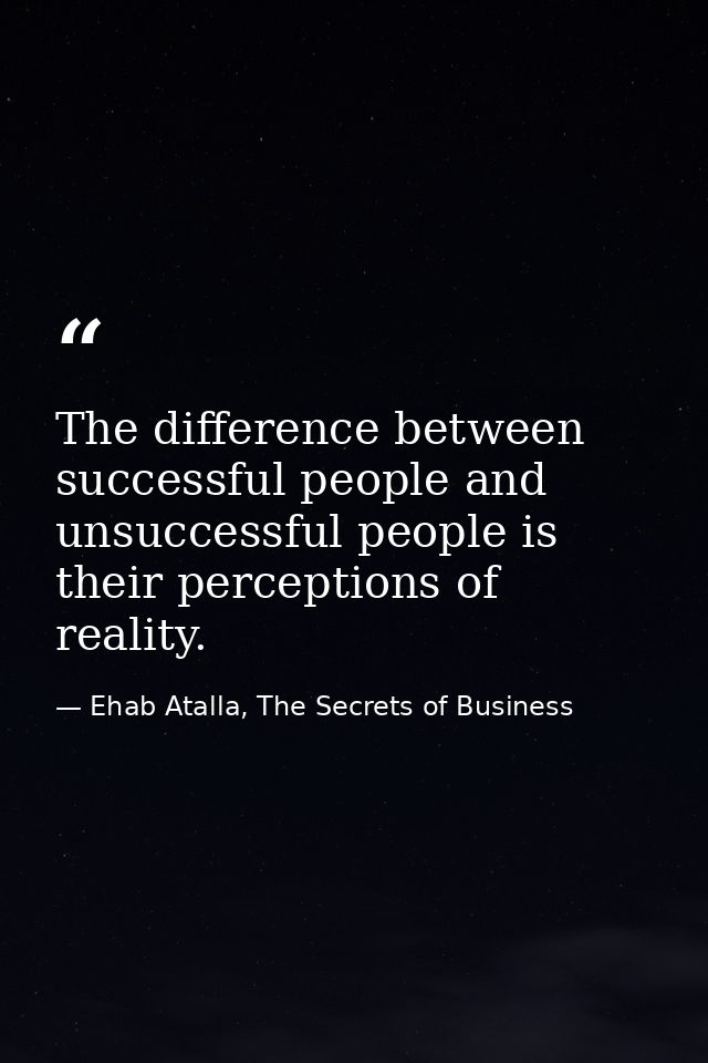 The difference between successful people and unsuccessful people is their perceptions of reality. — Ehab Atalla, The Secrets of Business