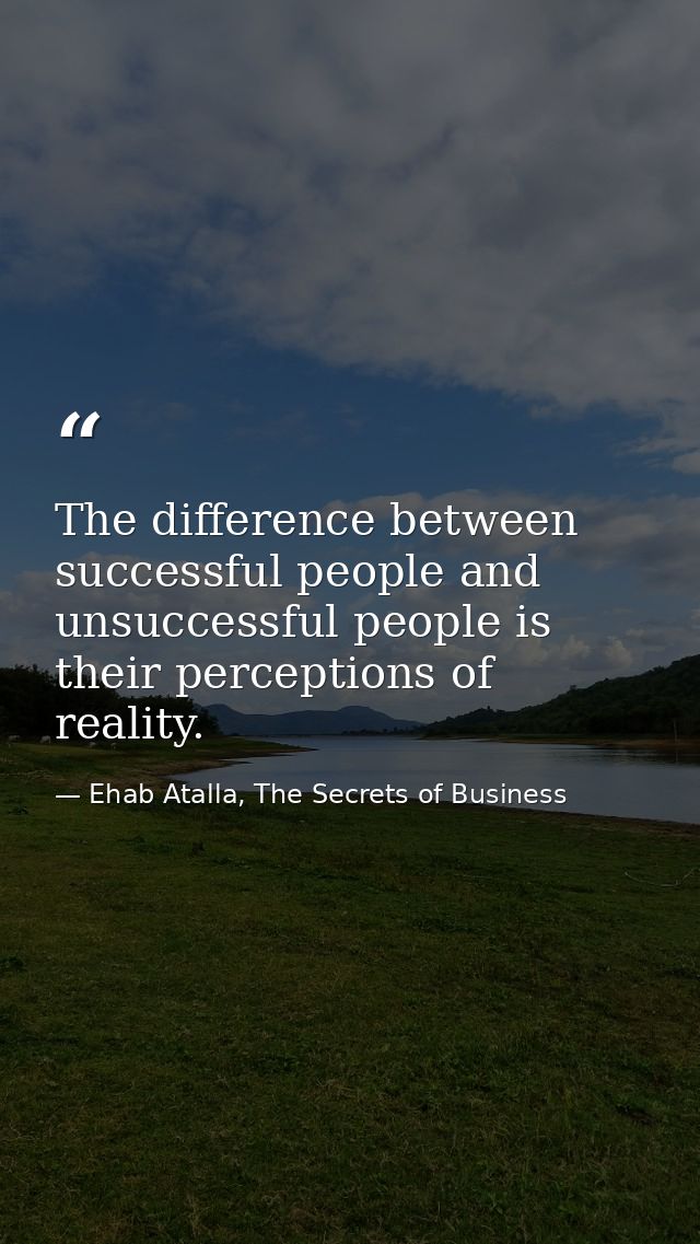 The difference between successful people and unsuccessful people is their perceptions of reality. — Ehab Atalla, The Secrets of Business