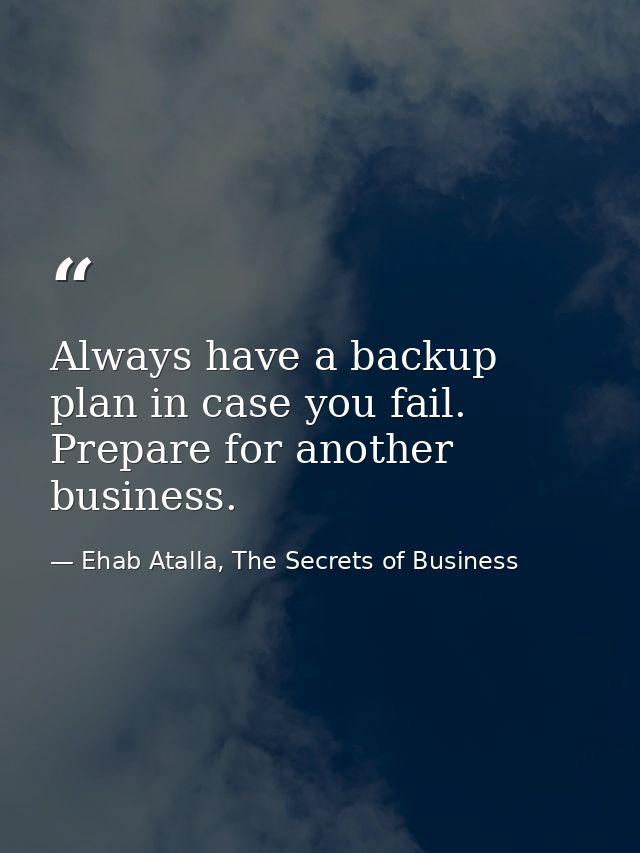 Always have a backup plan in case you fail. Prepare for another business. — Ehab Atalla, The Secrets of Business