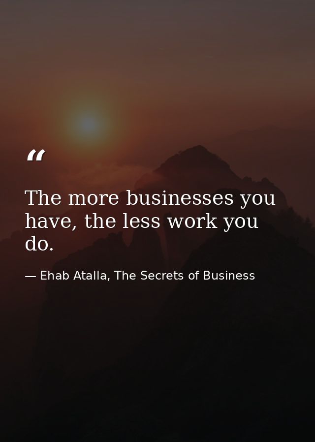 The more businesses you have, the less work you do. — Ehab Atalla, The Secrets of Business