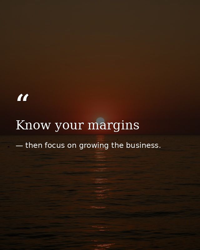 Know your margins — then focus on growing the business.