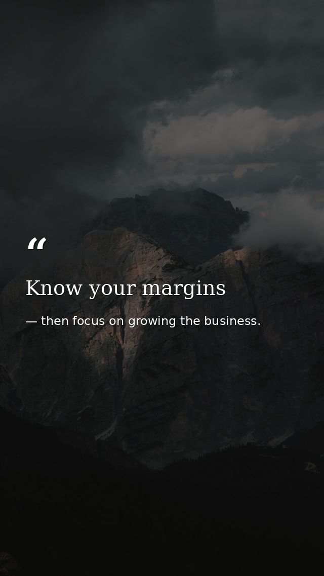 Know your margins — then focus on growing the business.