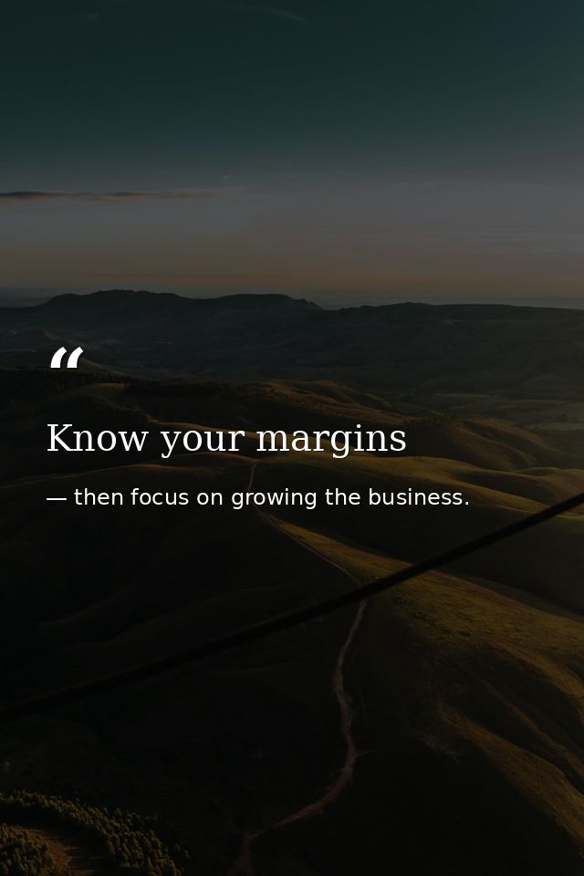 Know your margins — then focus on growing the business.