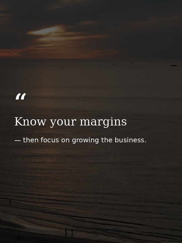 Know your margins — then focus on growing the business.