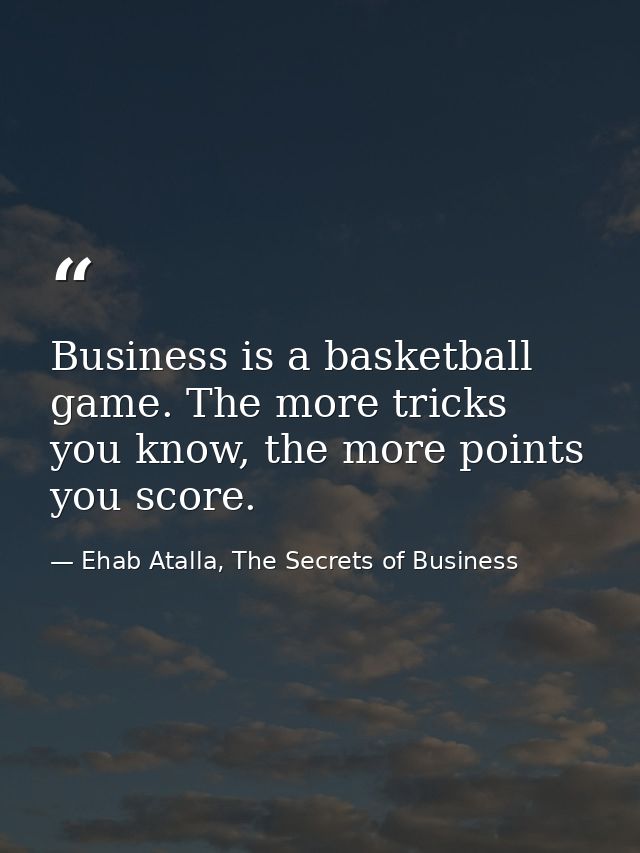 Business is a basketball game. The more tricks you know, the more points you score. — Ehab Atalla, The Secrets of Business
