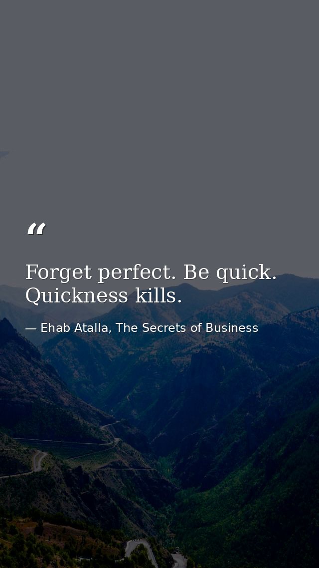 Forget perfect. Be quick. Quickness kills. — Ehab Atalla, The Secrets of Business