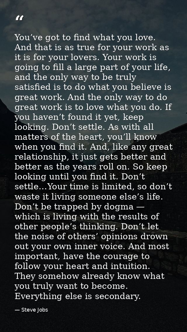 You’ve got to find what you love. And that is as true for your work as it is for your lovers. Your work is going to fill — Steve Jobs