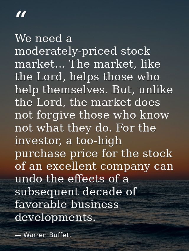 We need a moderately-priced stock market… The market, like the Lord, helps those who help themselves. But, unlike the Lo — Warren Buffett