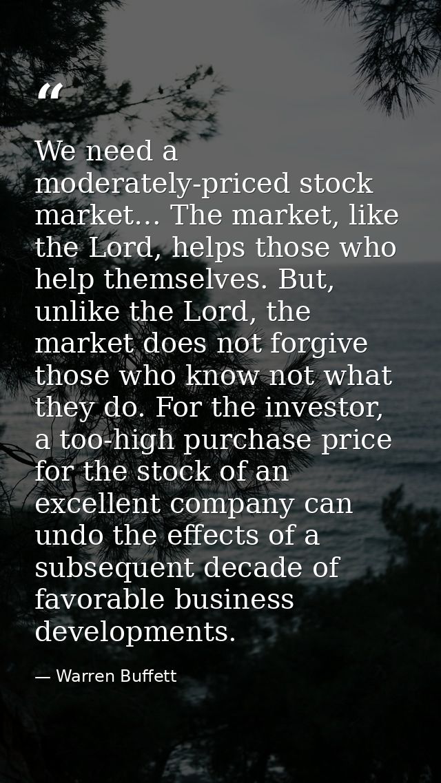 We need a moderately-priced stock market… The market, like the Lord, helps those who help themselves. But, unlike the Lo — Warren Buffett